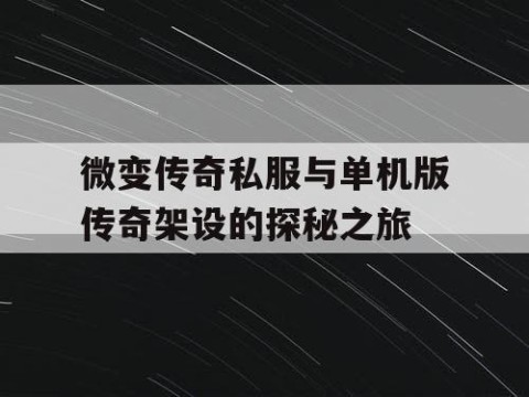 微变传奇私服与单机版传奇架设的探秘之旅