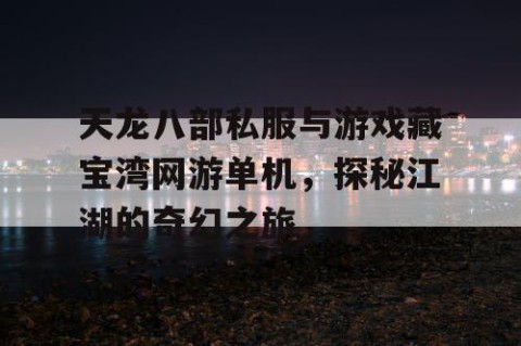 天龙八部私服与游戏藏宝湾网游单机，探秘江湖的奇幻之旅