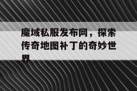 魔域私服发布网，探索传奇地图补丁的奇妙世界