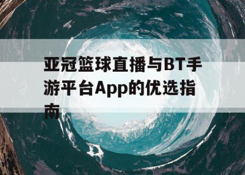 亚冠篮球直播与BT手游平台App的优选指南