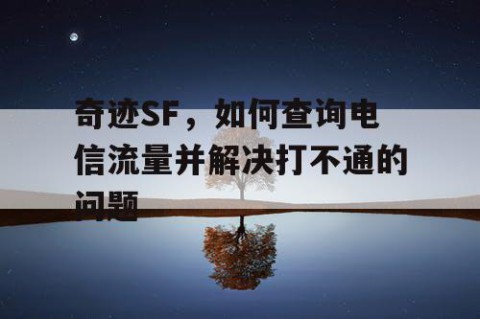 奇迹SF，如何查询电信流量并解决打不通的问题