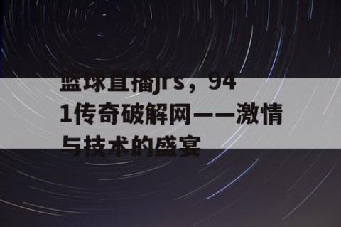 篮球直播jrs，941传奇破解网——激情与技术的盛宴