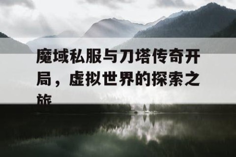 魔域私服与刀塔传奇开局，虚拟世界的探索之旅