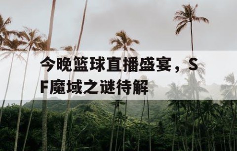 今晚篮球直播盛宴,SF魔域之谜待解