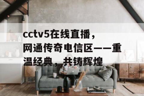 cctv5在线直播,网通传奇电信区——重温经典,共铸辉煌