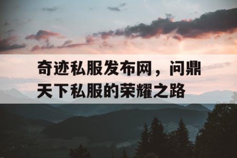 奇迹私服发布网，问鼎天下私服的荣耀之路