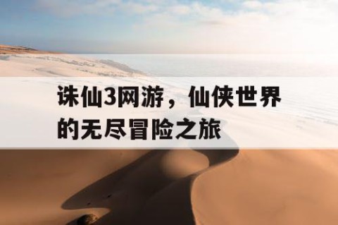 诛仙3网游，仙侠世界的无尽冒险之旅