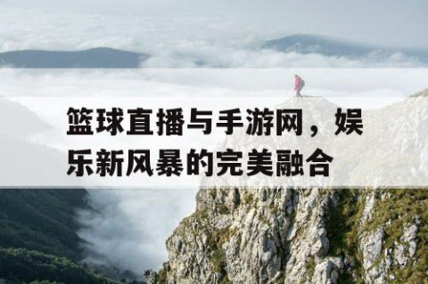 篮球直播与手游网，娱乐新风暴的完美融合