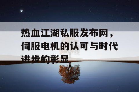 热血江湖私服发布网，伺服电机的认可与时代进步的彰显