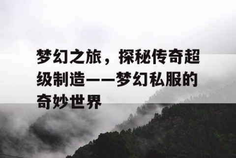 梦幻之旅，探秘传奇超级制造——梦幻私服的奇妙世界
