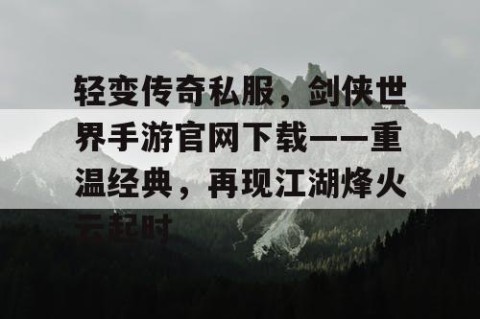 轻变传奇私服，剑侠世界手游官网下载——重温经典，再现江湖烽火云起时
