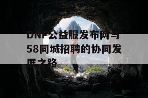DNF公益服发布网与58同城招聘的协同发展之路