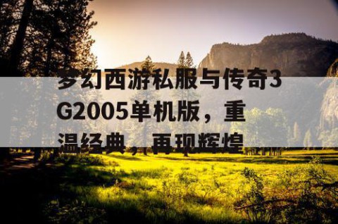 梦幻西游私服与传奇3G2005单机版，重温经典，再现辉煌