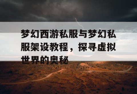 梦幻西游私服与梦幻私服架设教程，探寻虚拟世界的奥秘