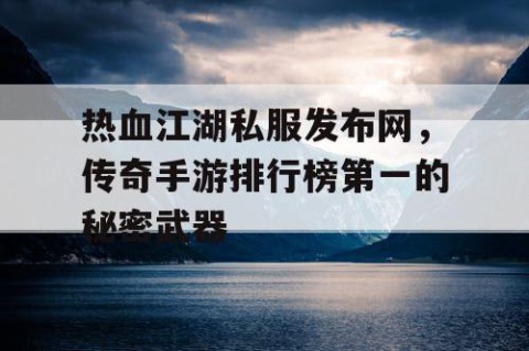 热血江湖私服发布网，传奇手游排行榜第一的秘密武器