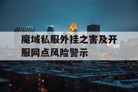 魔域私服外挂之害及开服网点风险警示