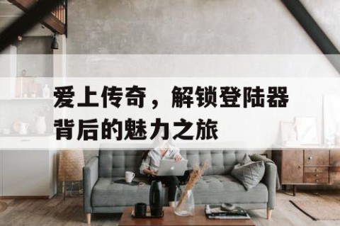 爱上传奇，解锁登陆器背后的魅力之旅