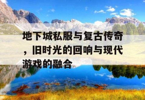 地下城私服与复古传奇，旧时光的回响与现代游戏的融合