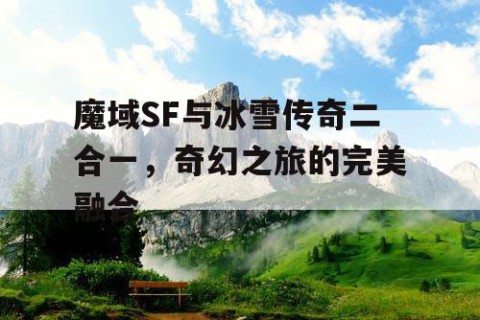 魔域SF与冰雪传奇二合一，奇幻之旅的完美融合