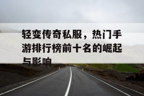 轻变传奇私服，热门手游排行榜前十名的崛起与影响