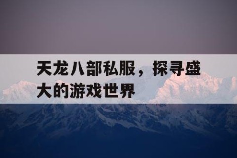 天龙八部私服，探寻盛大的游戏世界