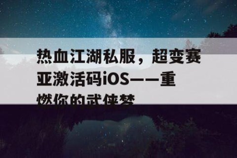 热血江湖私服，超变赛亚激活码iOS——重燃你的武侠梦