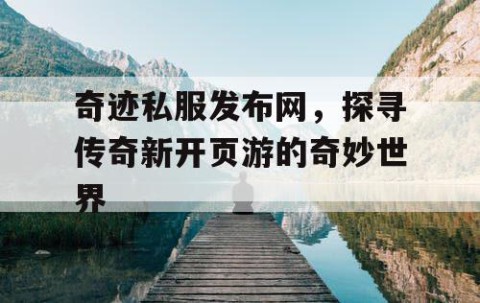 奇迹私服发布网，探寻传奇新开页游的奇妙世界