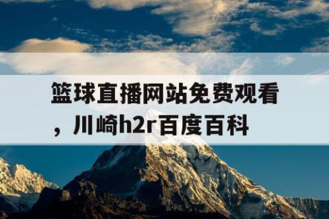 篮球直播网站免费观看,川崎h2r百度百科