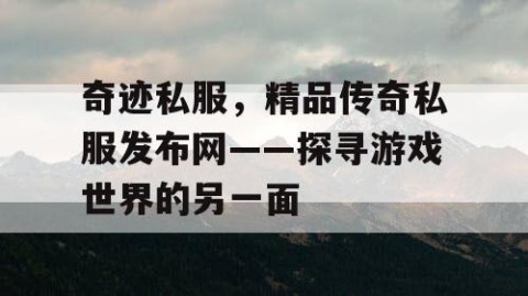 奇迹私服，精品传奇私服发布网——探寻游戏世界的另一面