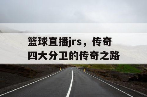 篮球直播jrs,传奇四大分卫的传奇之路