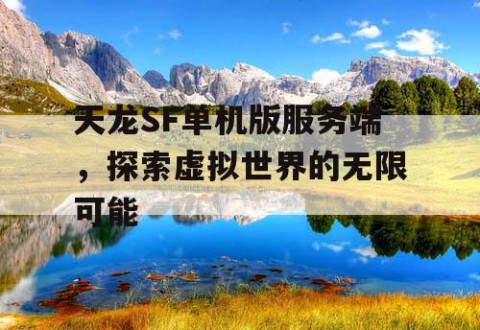 天龙SF单机版服务端，探索虚拟世界的无限可能
