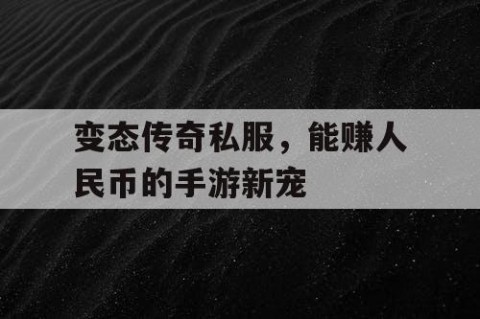 变态传奇私服，能赚人民币的手游新宠