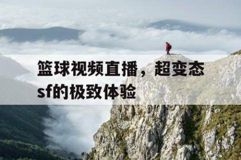 篮球视频直播,超变态sf的极致体验
