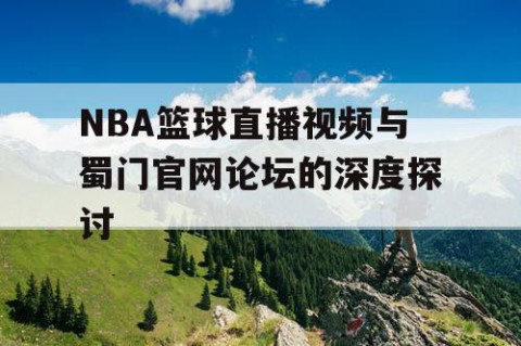NBA篮球直播视频与蜀门官网论坛的深度探讨