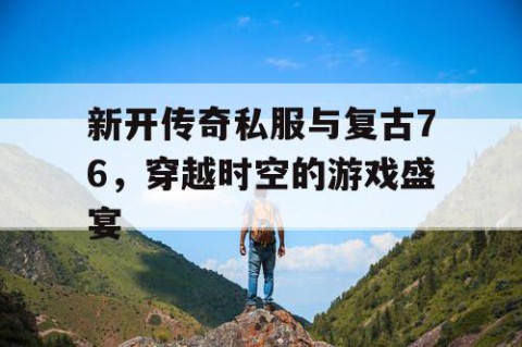 新开传奇私服与复古76，穿越时空的游戏盛宴