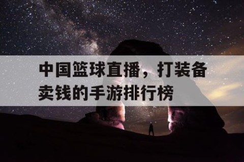 中国篮球直播，打装备卖钱的手游排行榜