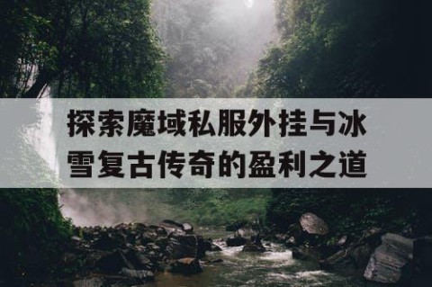 探索魔域私服外挂与冰雪复古传奇的盈利之道