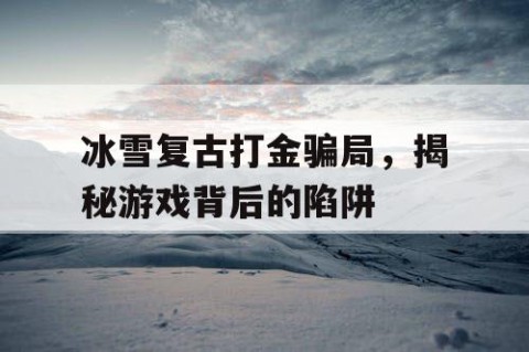 冰雪复古打金骗局，揭秘游戏背后的陷阱