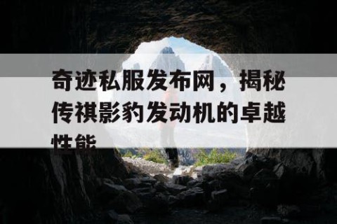 奇迹私服发布网,揭秘传祺影豹发动机的卓越性能