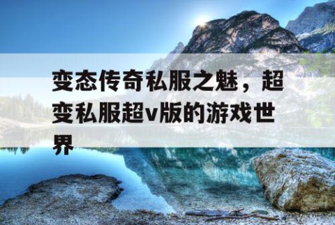 变态传奇私服之魅，超变私服超v版的游戏世界