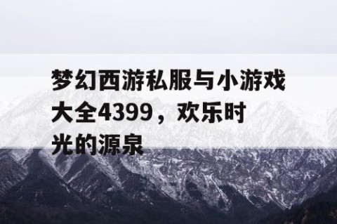 梦幻西游私服与小游戏大全4399，欢乐时光的源泉