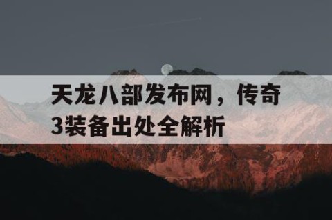 天龙八部发布网，传奇3装备出处全解析