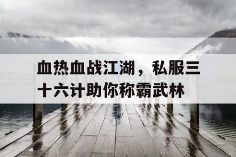 血热血战江湖，私服三十六计助你称霸武林