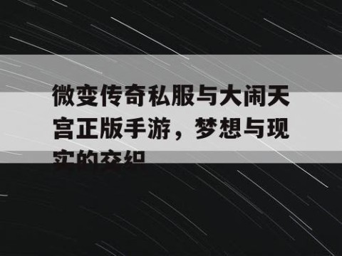 微变传奇私服与大闹天宫正版手游，梦想与现实的交织
