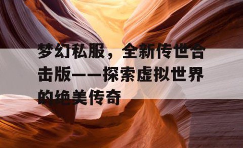 梦幻私服，全新传世合击版——探索虚拟世界的绝美传奇