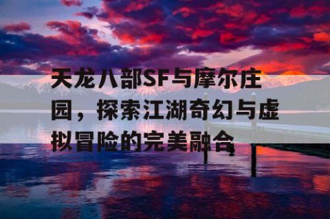 天龙八部SF与摩尔庄园，探索江湖奇幻与虚拟冒险的完美融合