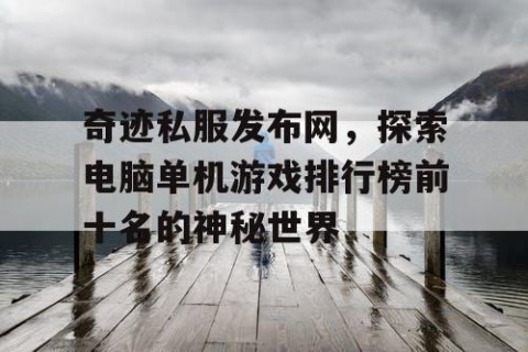 奇迹私服发布网，探索电脑单机游戏排行榜前十名的神秘世界