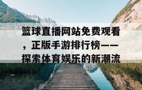 篮球直播网站免费观看，正版手游排行榜——探索体育娱乐的新潮流