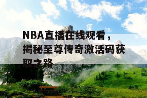 NBA直播在线观看，揭秘至尊传奇激活码获取之路