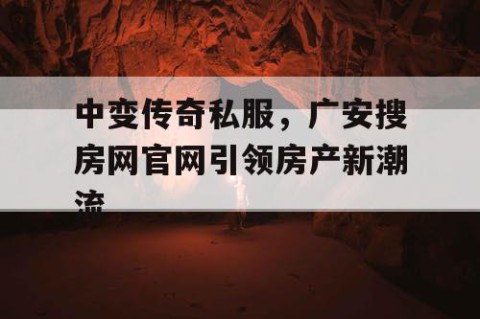 中变传奇私服，广安搜房网官网引领房产新潮流